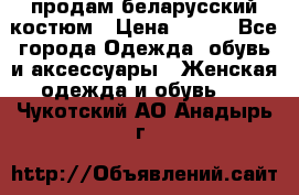 продам беларусский костюм › Цена ­ 500 - Все города Одежда, обувь и аксессуары » Женская одежда и обувь   . Чукотский АО,Анадырь г.